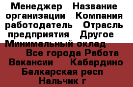 Менеджер › Название организации ­ Компания-работодатель › Отрасль предприятия ­ Другое › Минимальный оклад ­ 18 000 - Все города Работа » Вакансии   . Кабардино-Балкарская респ.,Нальчик г.